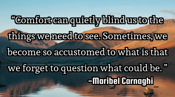“Comfort can quietly blind us to the things we need to see. Sometimes, we become so accustomed to
