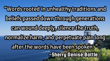 “Words rooted in unhealthy traditions and beliefs passed down through generations can wound