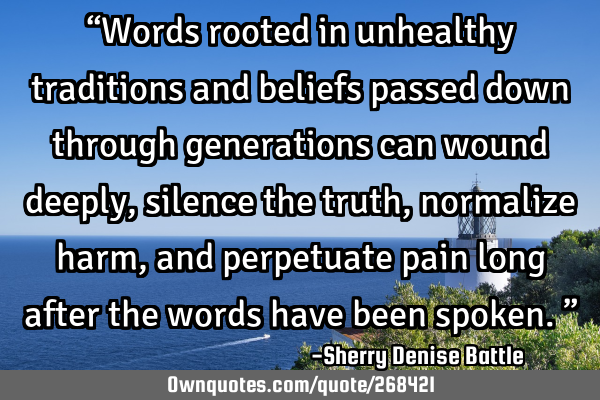 “Words rooted in unhealthy traditions and beliefs passed down through generations can wound