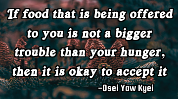If food that is being offered to you is not a bigger trouble than your hunger, then it is okay to