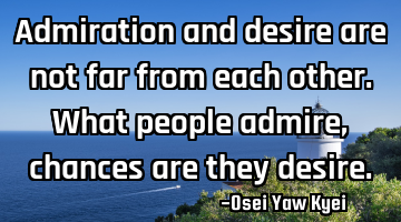Admiration and desire are not far from each other. What people admire, chances are they desire.
