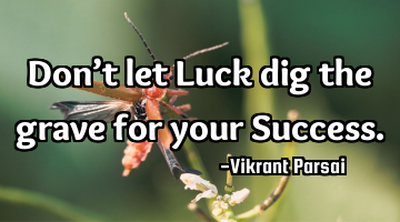 Don’t let Luck dig the grave for your Success.