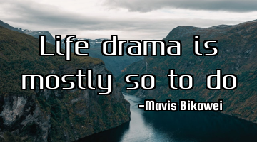 Life drama is mostly so to do