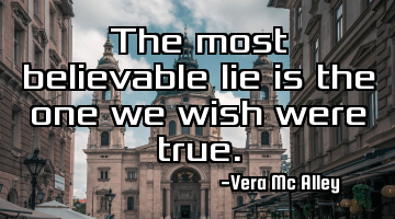 The most believable lie is the one we wish were true.