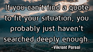 If you can’t find a quote to fit your situation, you probably just haven’t searched deeply