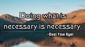 Doing what is necessary is necessary.