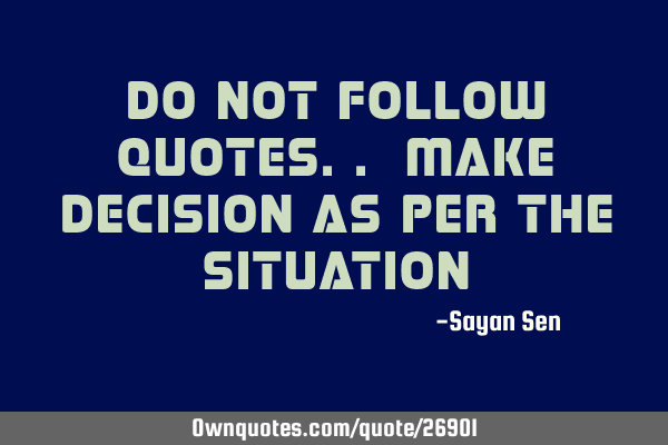 Do not follow quotes.. Make decision as per the