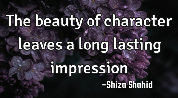The beauty of character leaves a long lasting impression