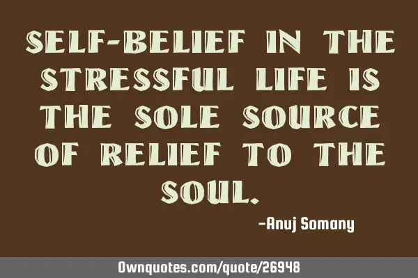 Self-belief in the stressful life is the sole source of relief to the