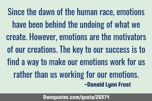 Since the dawn of the human race, emotions have been behind the undoing of what we create. However,