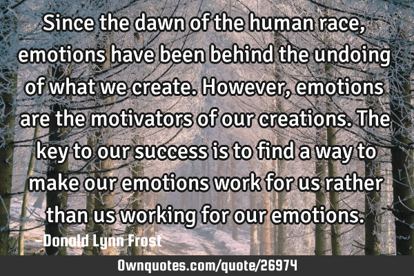 Since the dawn of the human race, emotions have been behind the undoing of what we create. However,