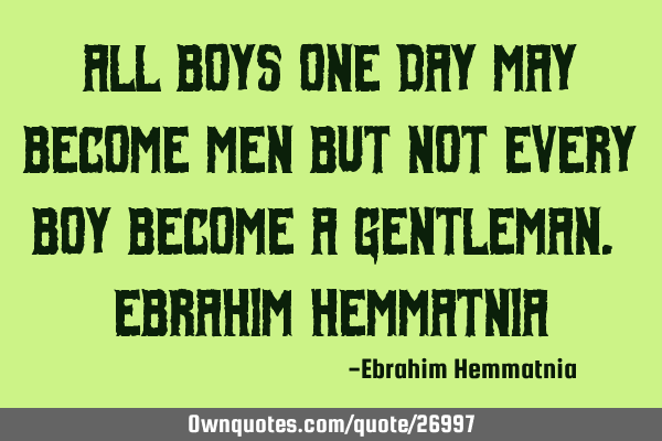 All boys one day may become men but not every boy become a gentleman. Ebrahim H