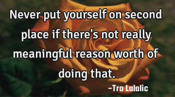 Never put yourself on second place if there