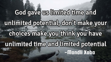God gave us limited time and unlimited potential,don
