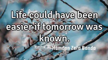 Life could have been easier if tomorrow was known.