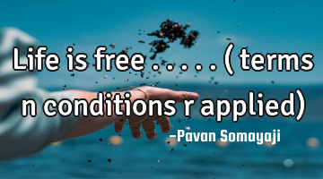 Life is free .....( terms n conditions r applied)