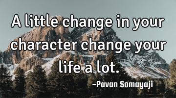 A little change in your character change your life a lot.