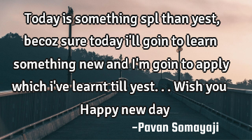 Today is something spl than yest, becoz sure today i