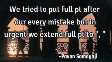 We tried to put full pt after our every mistake but in urgent we extend full pt to " , " .