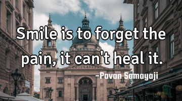 Smile is to forget the pain, it can