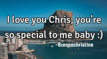 I love you Chris, you