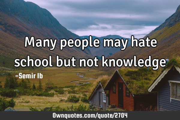 Many people may hate school but not