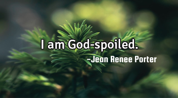 I am God-spoiled.