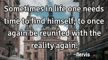 Sometimes in life one needs time to find himself, to once again be reunited with the reality