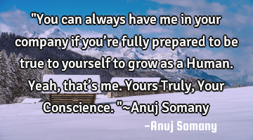 "You can always have me in your company if you’re fully prepared to be true to yourself to grow