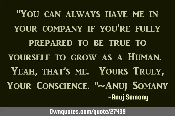 "You can always have me in your company if you’re fully prepared to be true to yourself to grow