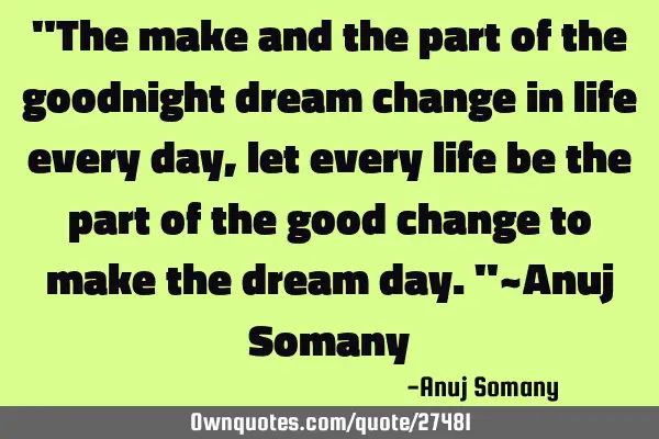 "The make and the part of the goodnight dream change in life every day, let every life be the part