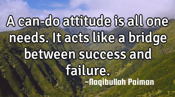 A can-do attitude is all one needs. It acts like a bridge between success and