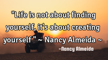 "Life is not about finding yourself, it