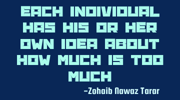 Each Individual has his or her own idea about how much is too much