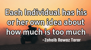 Each Individual has his or her own idea about how much is too much