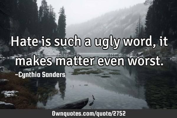 Hate is such a ugly word , it makes matter even
