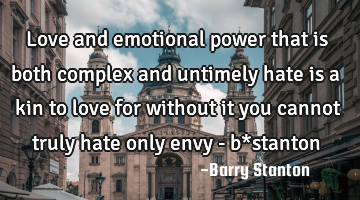 Love and emotional power that is both complex and untimely hate is a kin to love for without it you