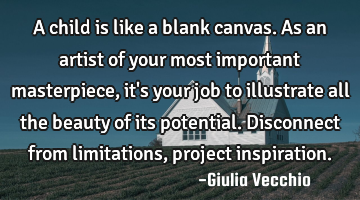 A child is like a blank canvas. As an artist of your most important masterpiece, it