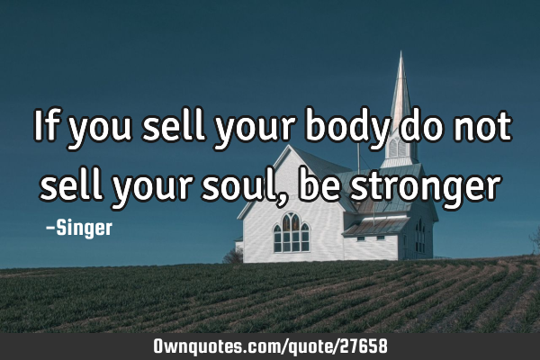 If you sell your body do not sell your soul, be