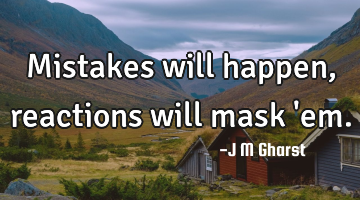 Mistakes will happen, reactions will mask 