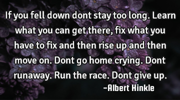 If you fell down dont stay too long. Learn what you can get there, fix what you have to fix and