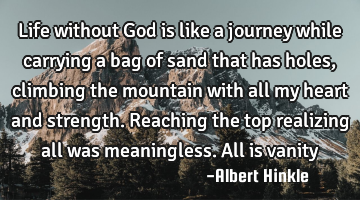 Life without God is like a journey while carrying a bag of sand that has holes, climbing the