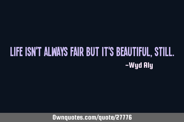 life-isn-t-always-fair-but-it-s-beautiful-still-ownquotes