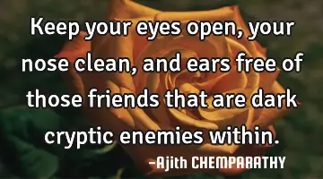 Keep your eyes open, your nose clean, and ears free of those friends that are dark cryptic enemies