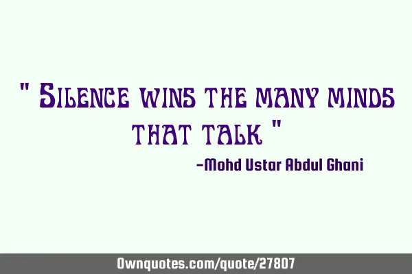 " Silence wins the many minds that talk "