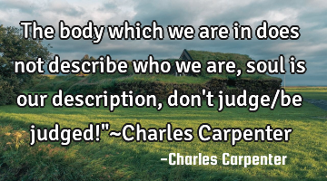 The body which we are in does not describe who we are, soul is our description, don