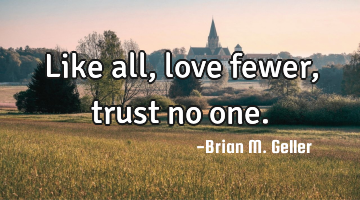 Like all, love fewer, trust no one.