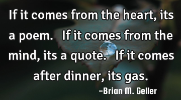 If it comes from the heart, its a poem.  If it comes from the mind, its a quote.  If it comes