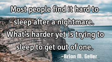 Most people find it hard to sleep after a nightmare.  What