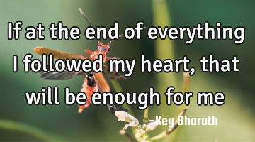 If at the end of everything I followed my heart, that will be enough for me